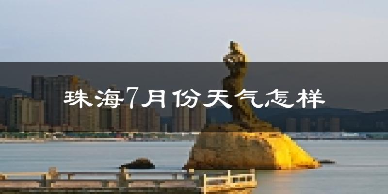 珠海市7月份天气如何?很热吗?