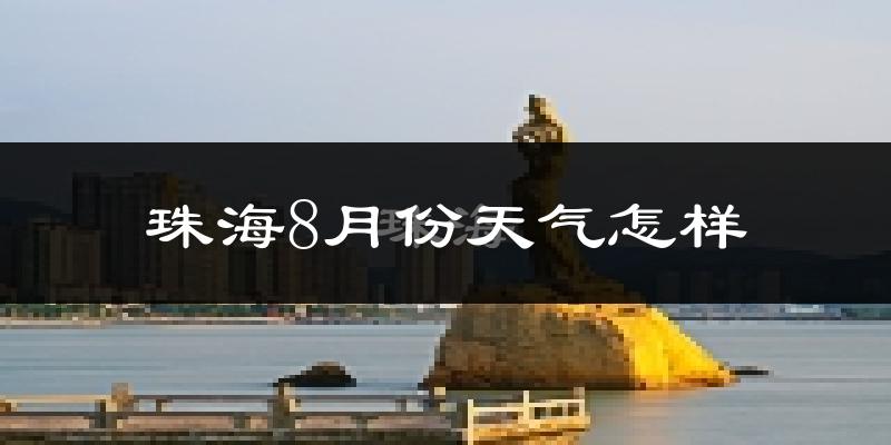 珠海市8月份天气如何?很热吗?