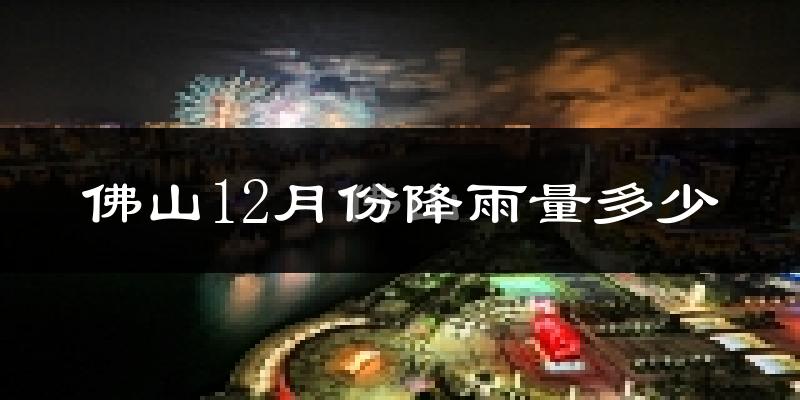 佛山12月份降雨量多少?佛山十二月下雨多吗?