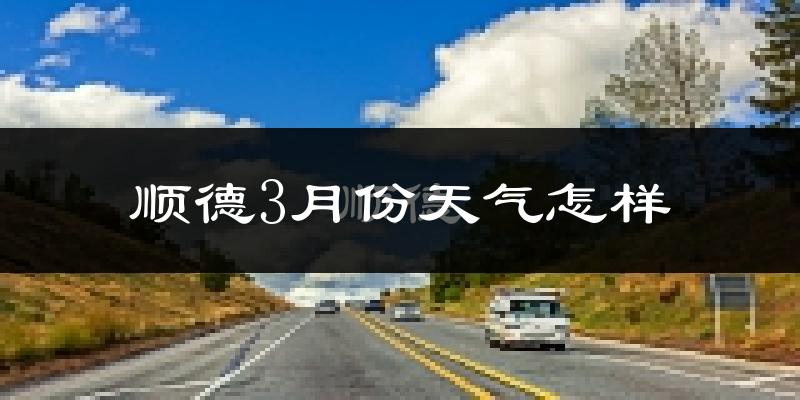 顺德3月份天气怎样?顺德三月冷不冷?