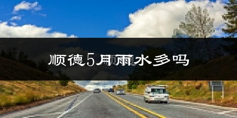 顺德5月雨水多吗?