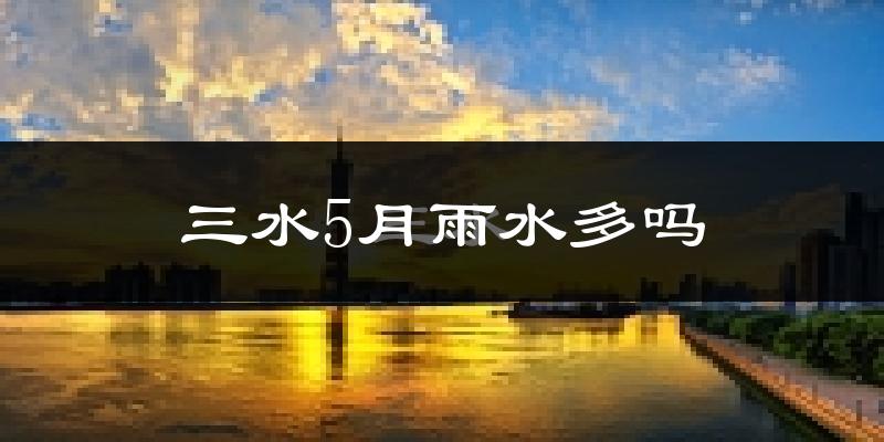 三水5月雨水多吗?