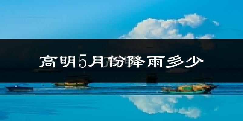 高明5月份降雨多少?