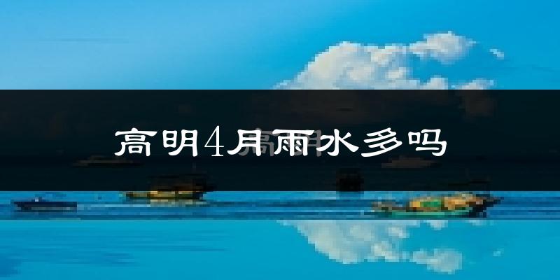 高明4月雨水多吗?