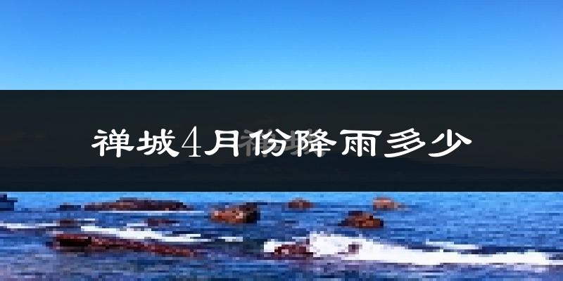 禅城4月份降雨多少?