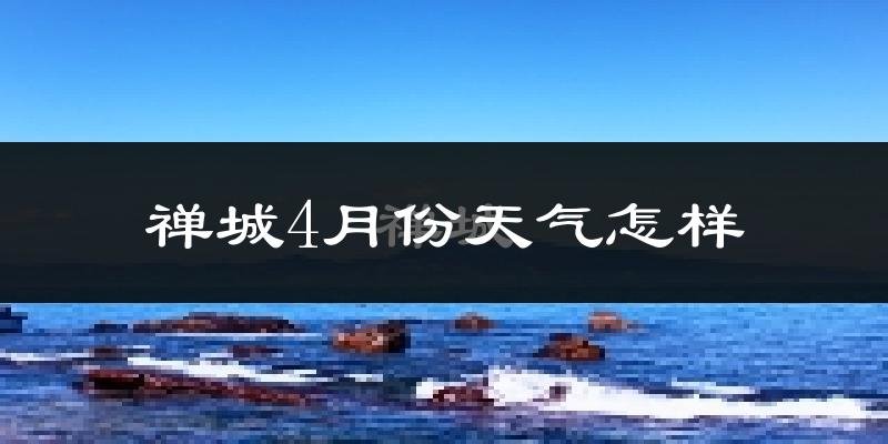 禅城4月份天气怎样?禅城四月冷吗?