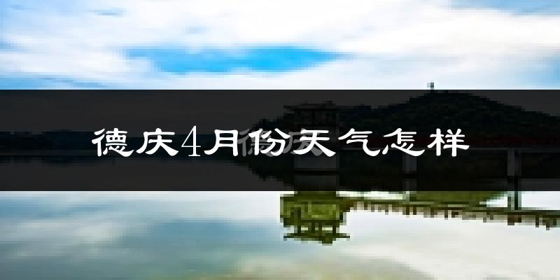 德庆县4月份天气如何?天气冷热情况分析