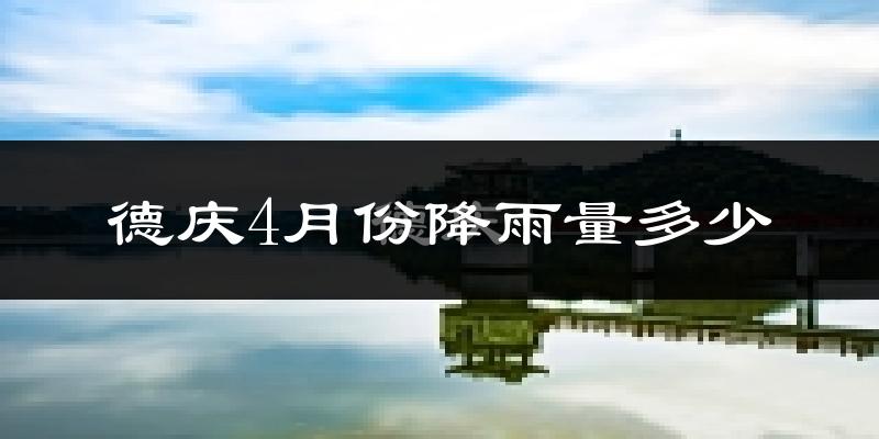 德庆4月份降雨量多少?德庆四月下雨多吗?