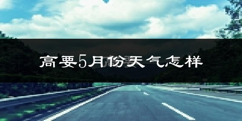 高要5月份天气怎样?高要五月冷不冷?