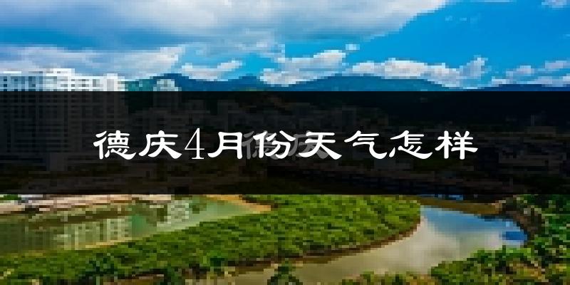 德庆县4月份天气如何?天气冷热情况分析