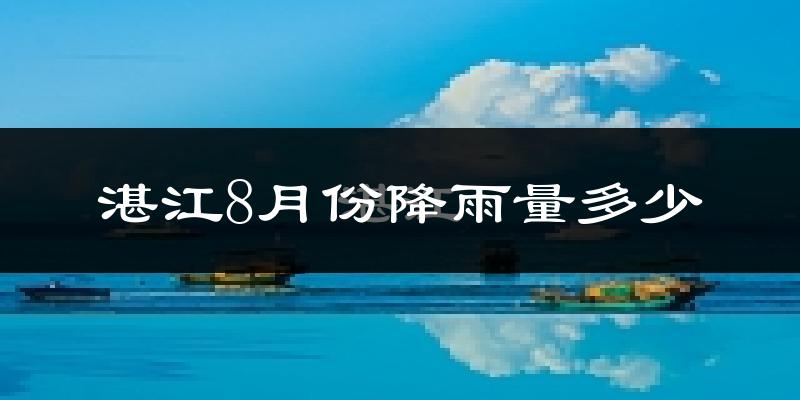湛江8月份降雨量多少?湛江八月下雨多吗?