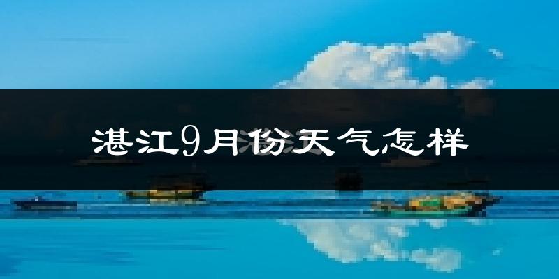 湛江9月份天气怎样?湛江九月热不热?