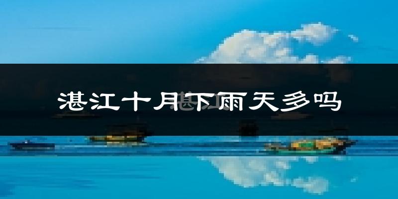 湛江十月下雨天多吗?湛江10月份降雨量多少?