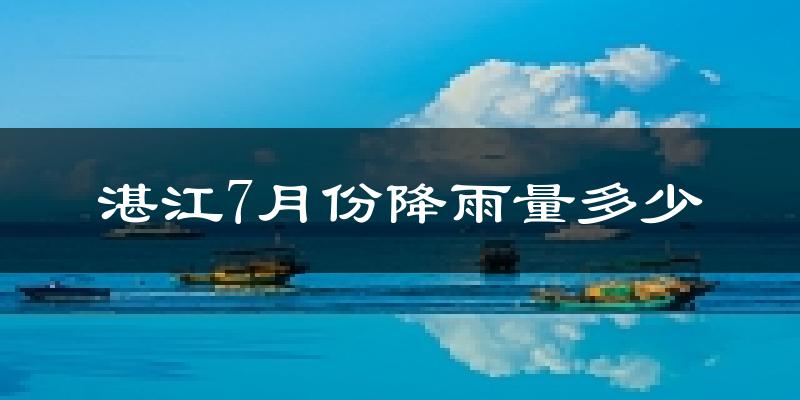 湛江7月份降雨量多少?湛江七月下雨多吗?