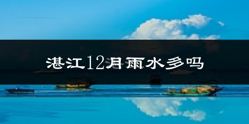 湛江12月雨水多吗?