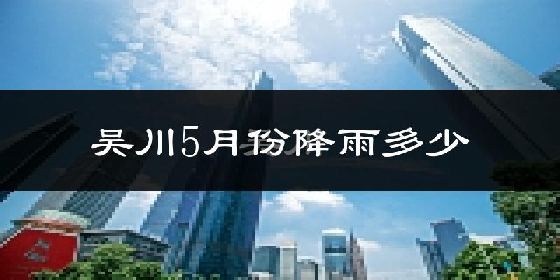 吴川5月份降雨多少?