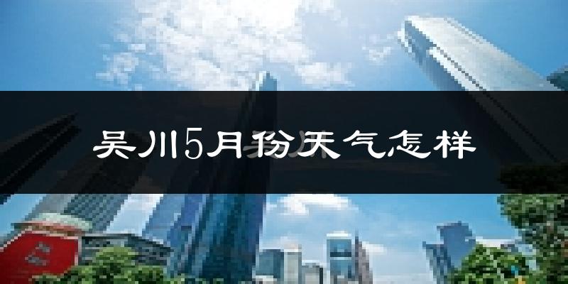 吴川5月份天气如何?很热吗?