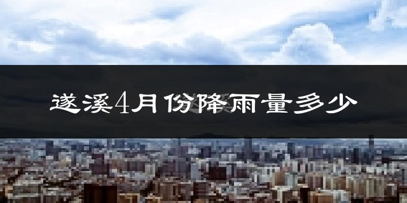 遂溪4月份降雨量多少?遂溪四月下雨多吗?