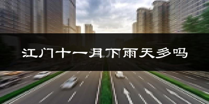 江门十一月下雨天多吗?江门11月份降雨量多少?