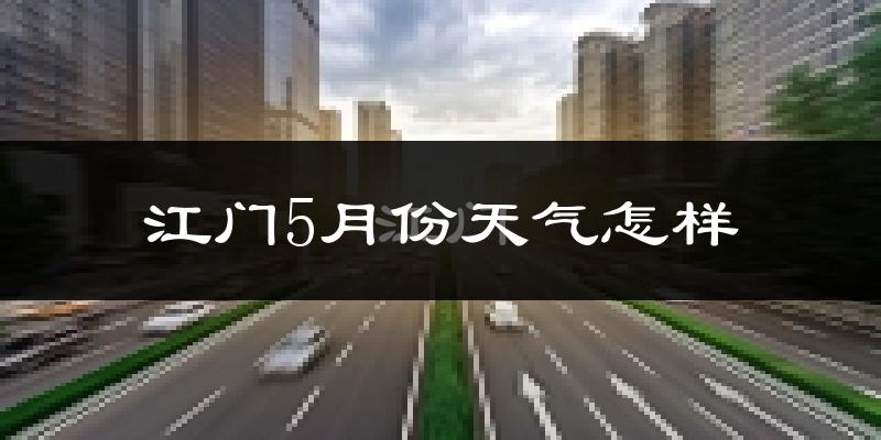 江门5月份天气如何?很热吗?