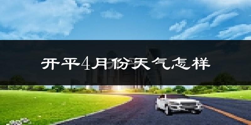 开平市4月份天气如何?天气冷热情况分析