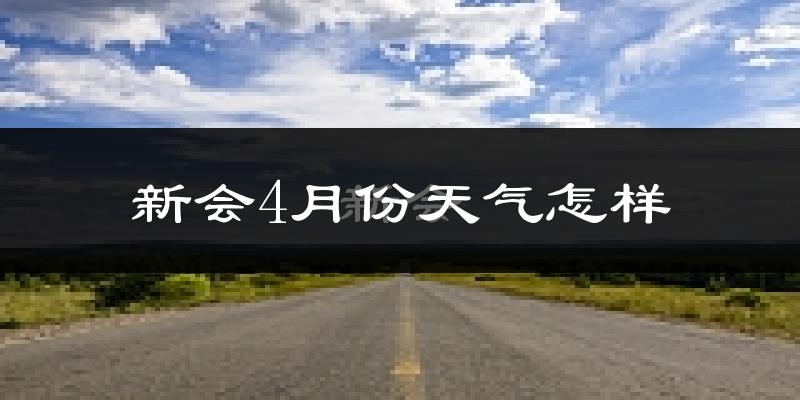 新会4月份天气怎样?新会四月冷不冷?