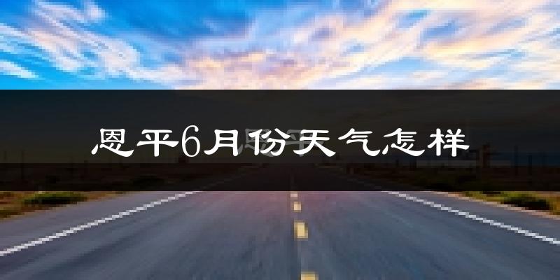恩平市6月份天气如何?很热吗?