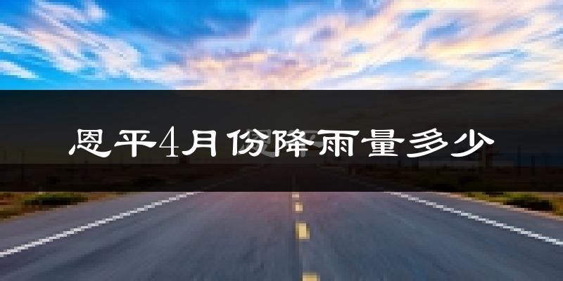 恩平4月份降雨量多少?恩平四月下雨多吗?