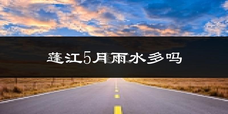蓬江5月雨水多吗?