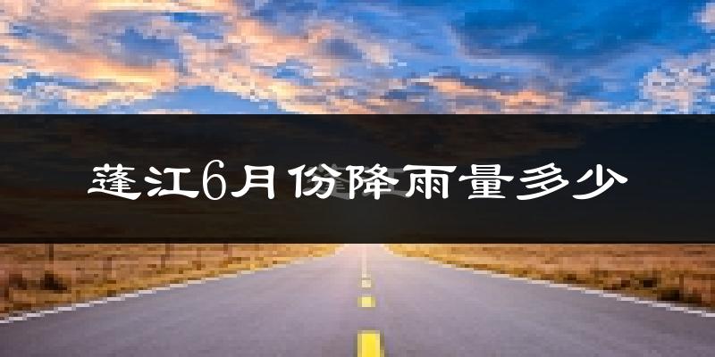 蓬江6月份降雨量多少?蓬江六月下雨多吗?