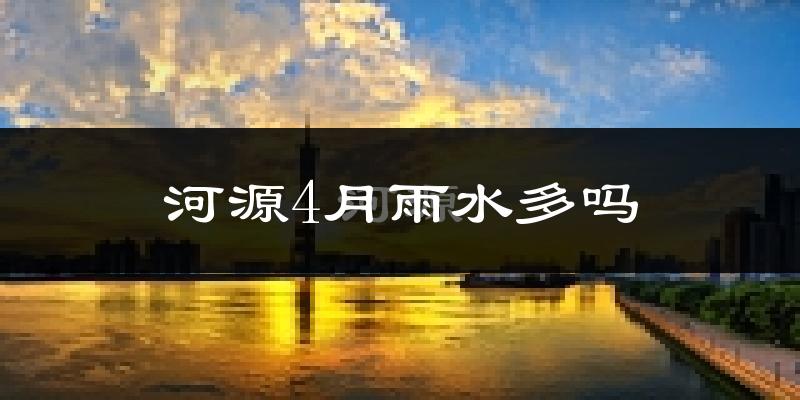 河源4月雨水多吗?