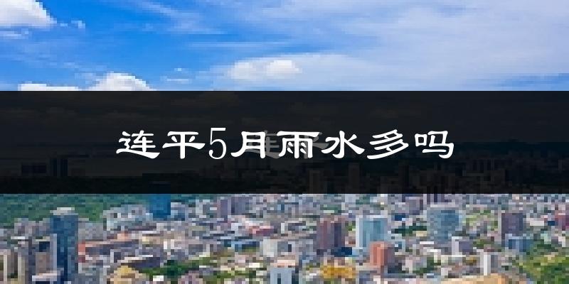 连平5月雨水多吗?