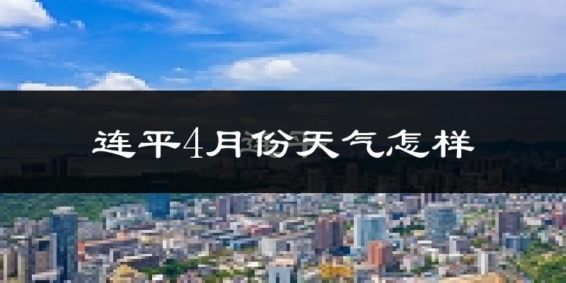 连平县4月份天气如何?冷热情况怎么样?