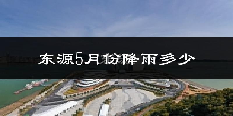东源5月份降雨多少?
