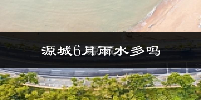 源城6月雨水多吗?