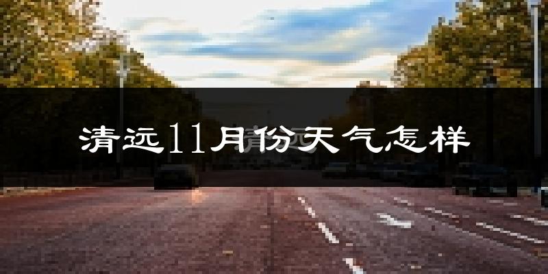 清远11月份天气怎样?清远十一月冷不冷?