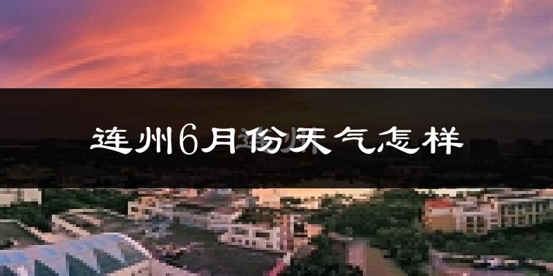 连州市6月份天气如何?很热吗?