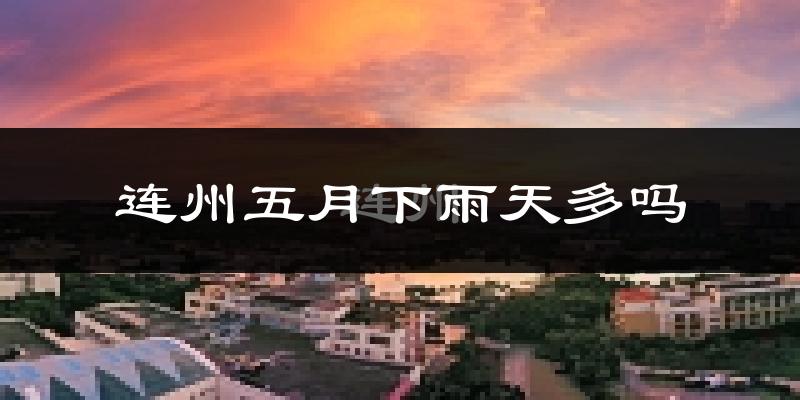 连州五月下雨天多吗?连州5月份降雨量多少?