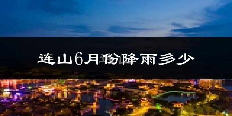 连山6月份降雨多少?