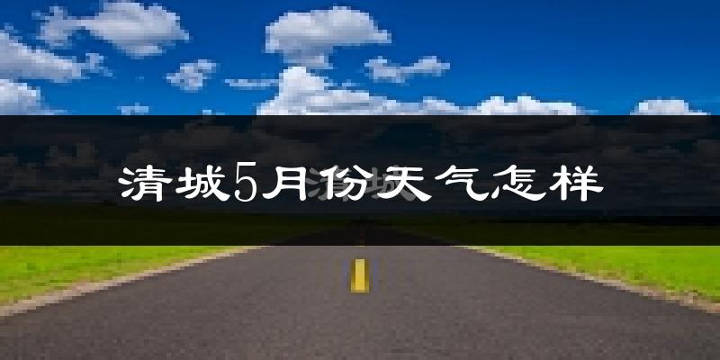 清城5月份天气怎样?清城五月冷吗?