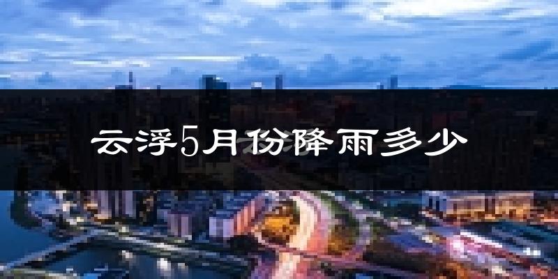 云浮5月份降雨多少?