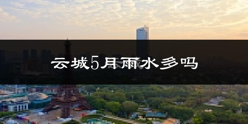 云城5月雨水多吗?