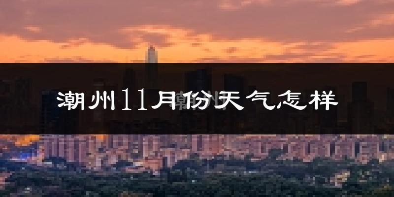 潮州11月份天气怎样?潮州十一月冷吗?