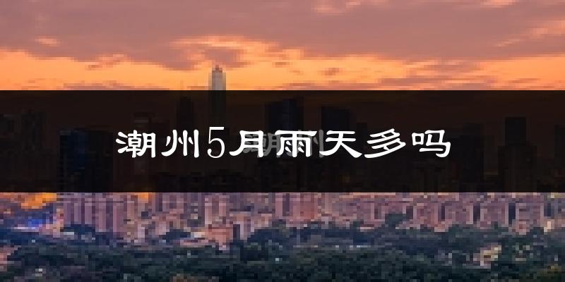 潮州5月雨天多吗?