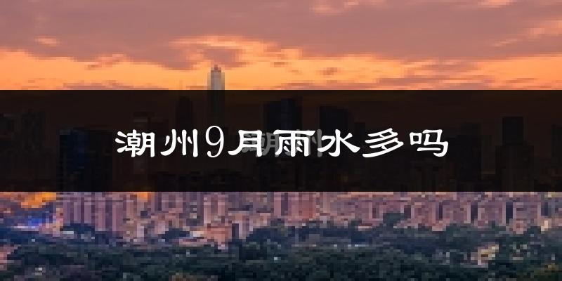 潮州9月雨水多吗?