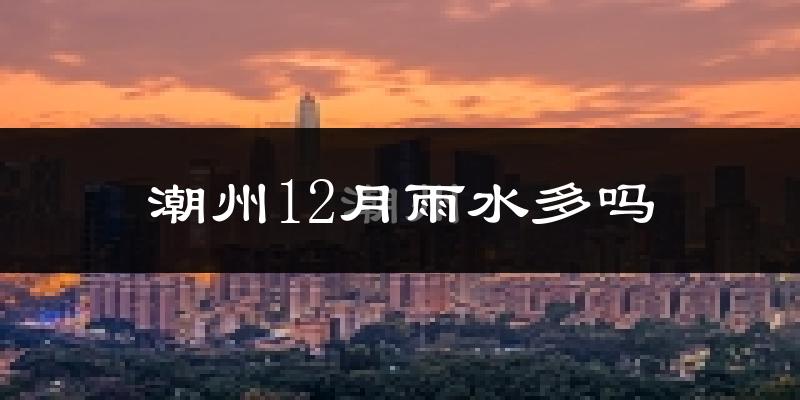 潮州12月雨水多吗?