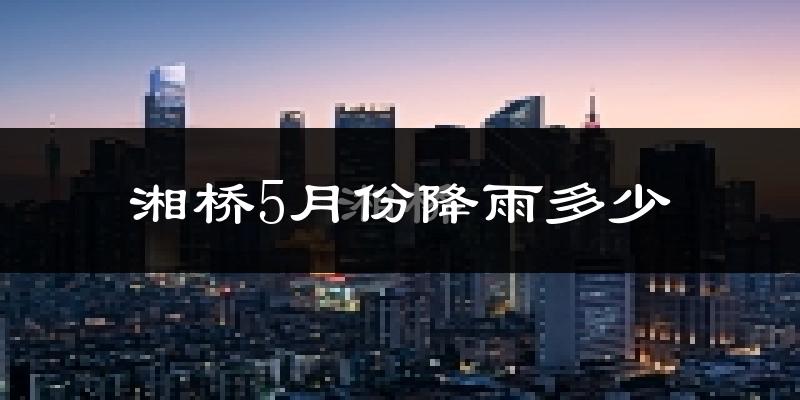 湘桥5月份降雨多少?