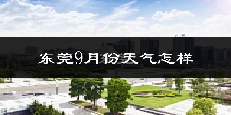 东莞9月份天气怎样?东莞九月热不热?