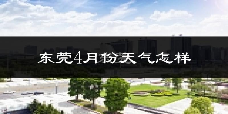 东莞4月份天气如何?很热吗?