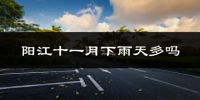 阳江十一月下雨天多吗?阳江11月份降雨量多少?